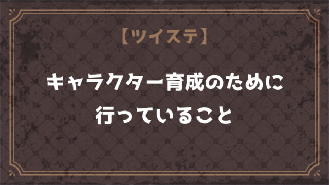 「ツイステ」キャラクター育成のために行っていること