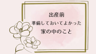 【出産準備】出産前準備しておいてよかった家の中のこと【家事】